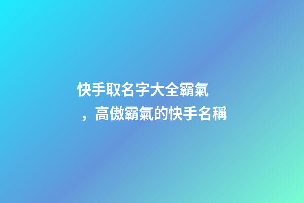 快手取名字大全霸氣，高傲霸氣的快手名稱